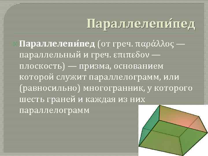 Параллелепи пед (от греч. παράλλος — параллельный и греч. επιπεδον — плоскость) — призма,