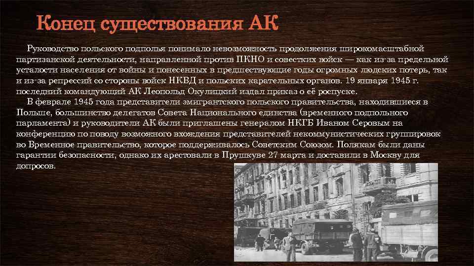 Конец существования АК Руководство польского подполья понимало невозможность продолжения широкомасштабной партизанской деятельности, направленной против