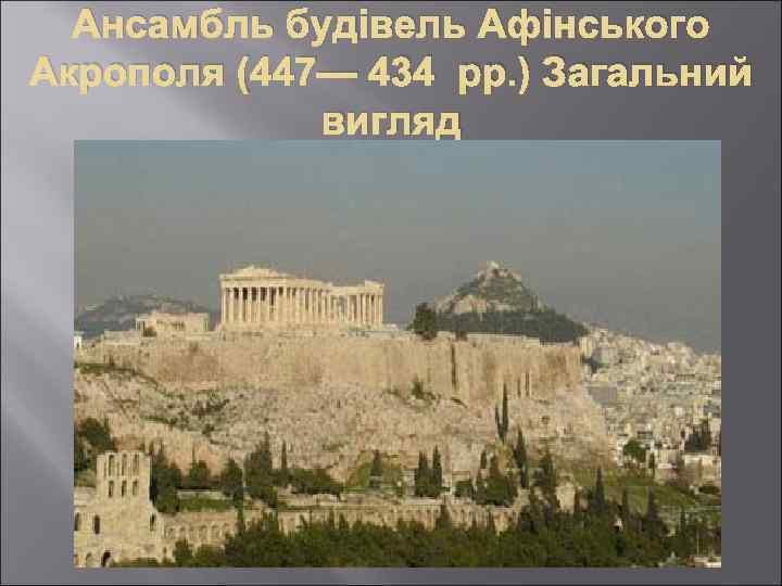 Ансамбль будівель Афінського Акрополя (447— 434 рр. ) Загальний вигляд 