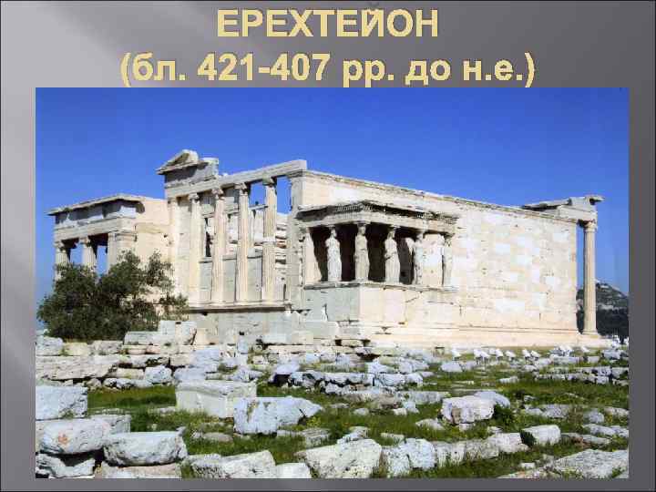 ЕРЕХТЕЙОН (бл. 421 -407 рр. до н. е. ) 