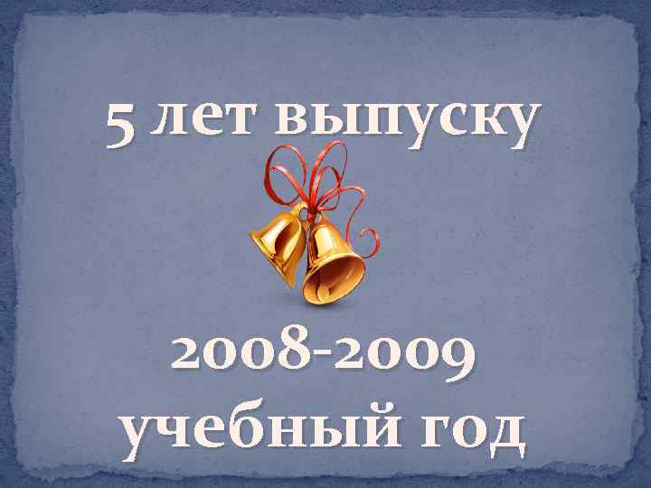 5 лет выпуску 2008 -2009 учебный год 