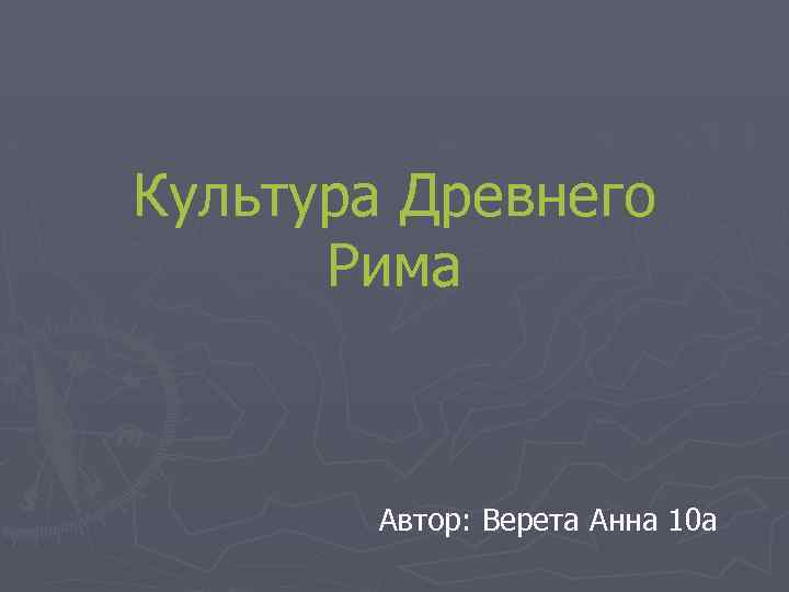 Культура Древнего Рима Автор: Верета Анна 10 а 