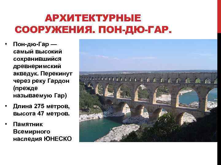 АРХИТЕКТУРНЫЕ СООРУЖЕНИЯ. ПОН-ДЮ-ГАР. • Пон-дю-Гар — самый высокий сохранившийся древнеримский акведук. Перекинут через реку