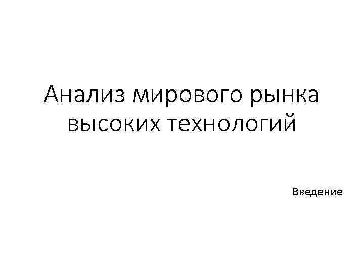 Анализ мирового рынка высоких технологий Введение 