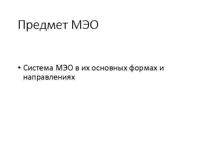 Предмет МЭО • Система МЭО в их основных формах и направлениях 