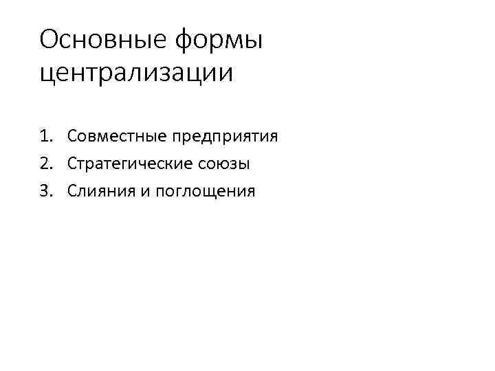 Основные формы централизации 1. Совместные предприятия 2. Стратегические союзы 3. Слияния и поглощения 