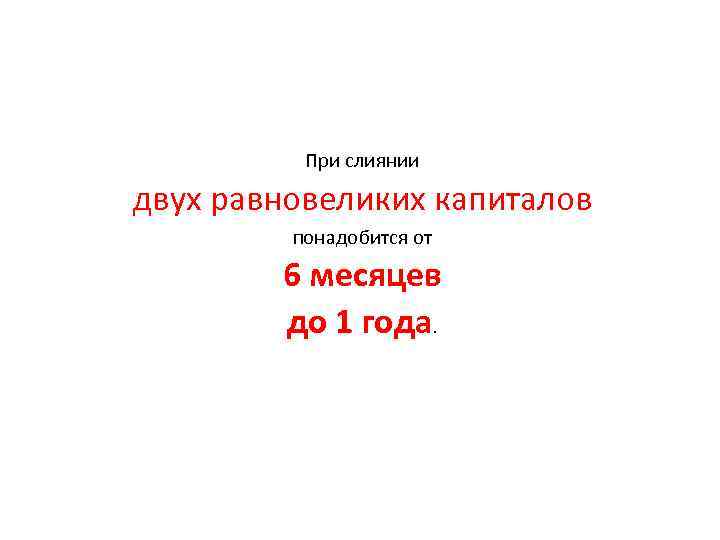 При слиянии двух равновеликих капиталов понадобится от 6 месяцев до 1 года. 