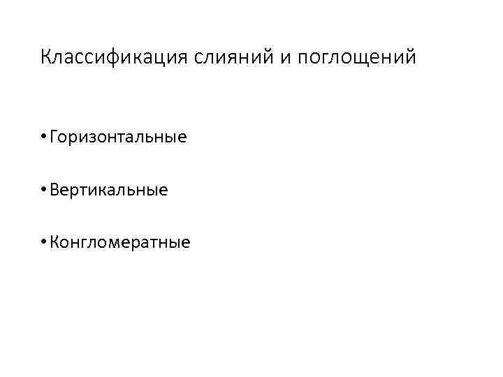 Классификация слияний и поглощений • Горизонтальные • Вертикальные • Конгломератные 