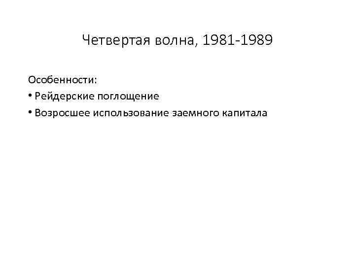 Четвертая волна, 1981 -1989 Особенности: • Рейдерские поглощение • Возросшее использование заемного капитала 