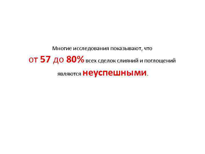 Многие исследования показывают, что от 57 до 80% всех сделок слияний и поглощений являются