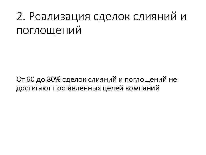 2. Реализация сделок слияний и поглощений От 60 до 80% сделок слияний и поглощений
