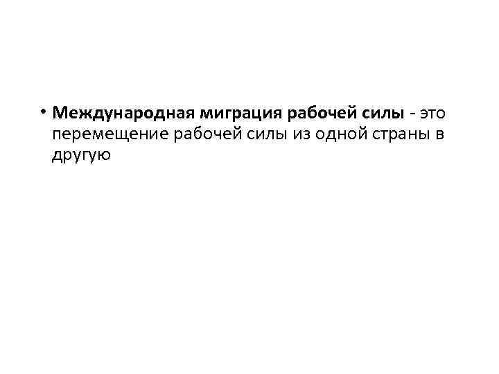  • Международная миграция рабочей силы - это перемещение рабочей силы из одной страны