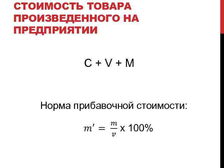 СТОИМОСТЬ ТОВАРА ПРОИЗВЕДЕННОГО НА ПРЕДПРИЯТИИ C + V + M Норма прибавочной стоимости: 