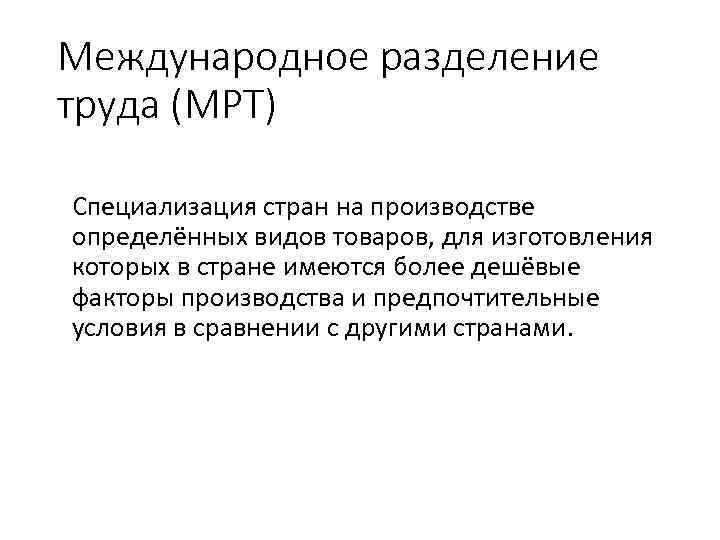 Международное разделение труда (МРТ) Специализация стран на производстве определённых видов товаров, для изготовления которых