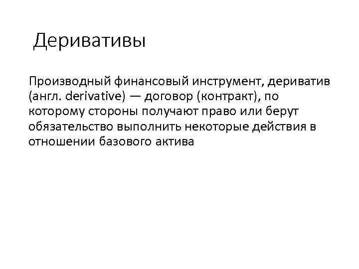 Деривативы Производный финансовый инструмент, дериватив (англ. derivative) — договор (контракт), по которому стороны получают