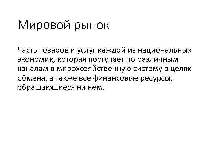 Мировой рынок Часть товаров и услуг каждой из национальных экономик, которая поступает по различным