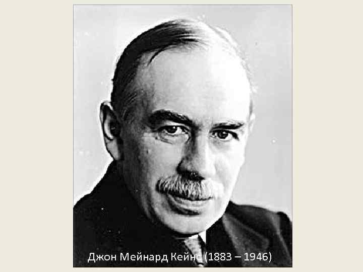 Джон Мейнард Кейнс (1883 – 1946) 