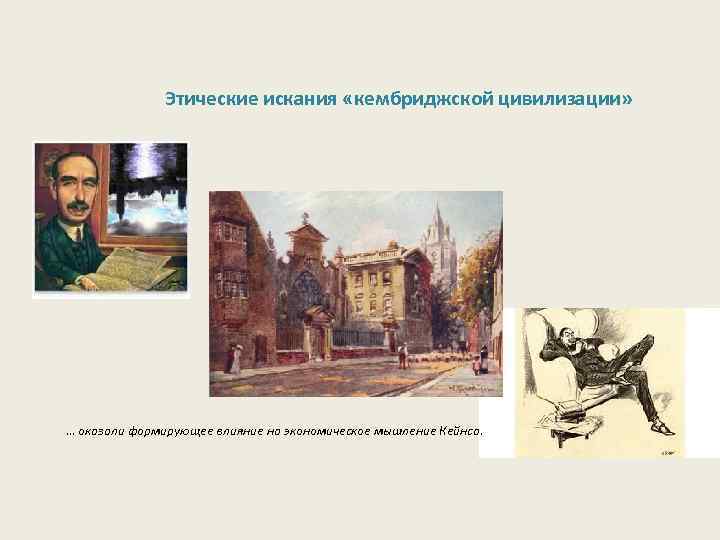 Этические искания «кембриджской цивилизации» … оказали формирующее влияние на экономическое мышление Кейнса. 