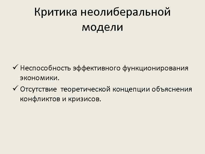 Критика неолиберальной модели ü Неспособность эффективного функционирования экономики. ü Отсутствие теоретической концепции объяснения конфликтов