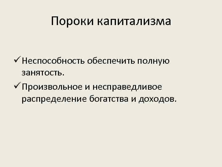 Пороки капитализма ü Неспособность обеспечить полную занятость. ü Произвольное и несправедливое распределение богатства и