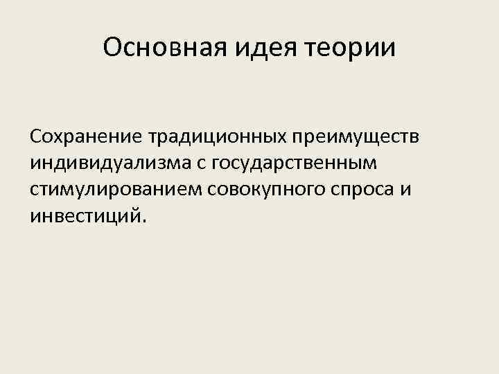 Основная идея теории Сохранение традиционных преимуществ индивидуализма с государственным стимулированием совокупного спроса и инвестиций.