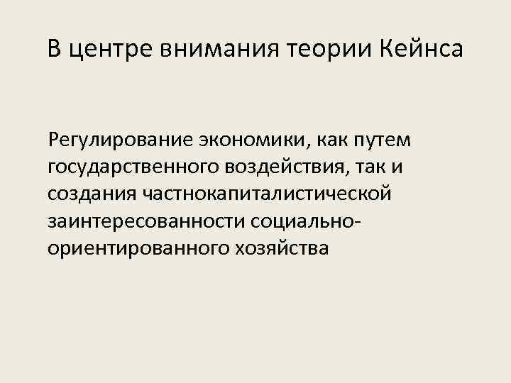 В центре внимания теории Кейнса Регулирование экономики, как путем государственного воздействия, так и создания
