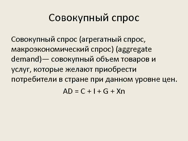 Совокупный спрос (агрегатный спрос, макроэкономический спрос) (aggregate demand)— совокупный объем товаров и услуг, которые