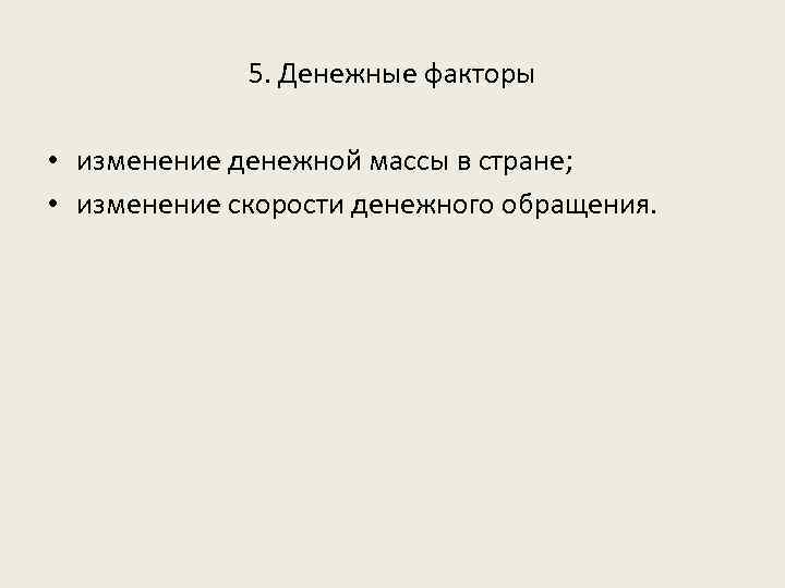5. Денежные факторы • изменение денежной массы в стране; • изменение скорости денежного обращения.