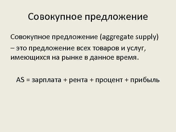 Совокупное предложение (aggregate supply) – это предложение всех товаров и услуг, имеющихся на рынке