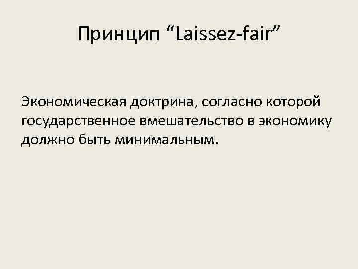 Принцип “Laissez-fair” Экономическая доктрина, согласно которой государственное вмешательство в экономику должно быть минимальным. 