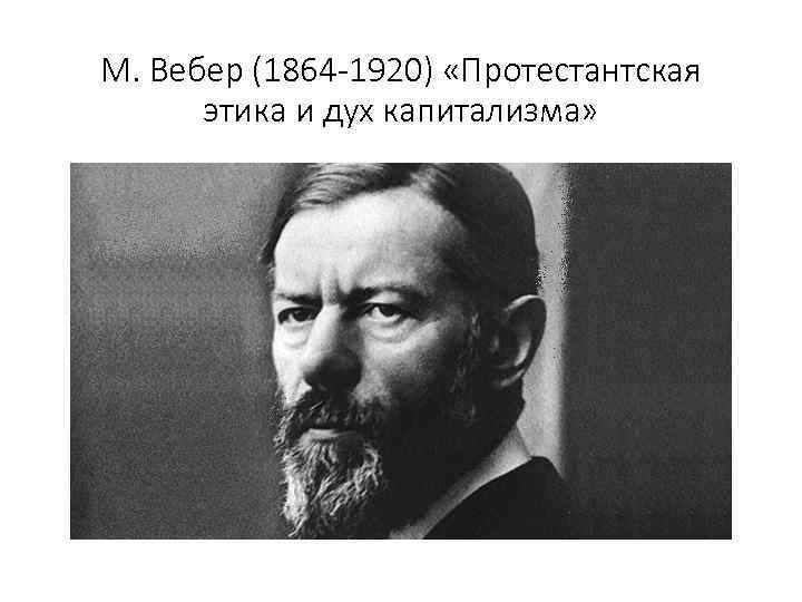 М. Вебер (1864 -1920) «Протестантская этика и дух капитализма» 