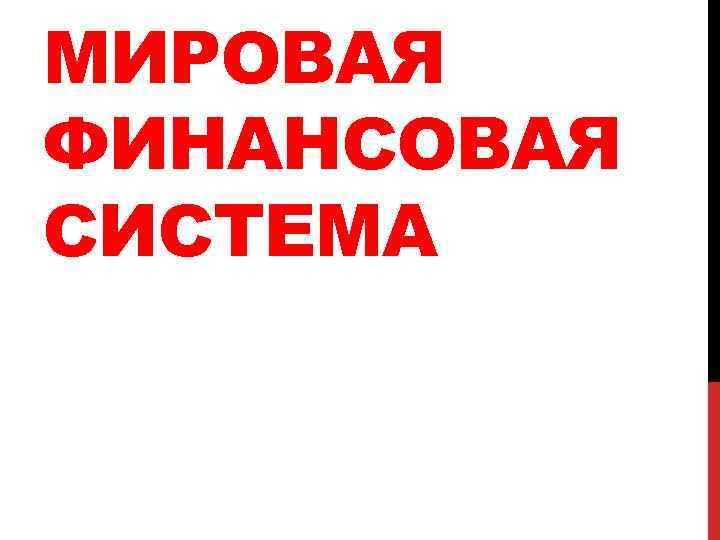 МИРОВАЯ ФИНАНСОВАЯ СИСТЕМА 