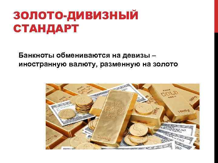 ЗОЛОТО-ДИВИЗНЫЙ СТАНДАРТ Банкноты обмениваются на девизы – иностранную валюту, разменную на золото 