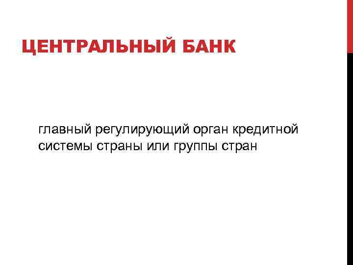 ЦЕНТРАЛЬНЫЙ БАНК главный регулирующий орган кредитной системы страны или группы стран 