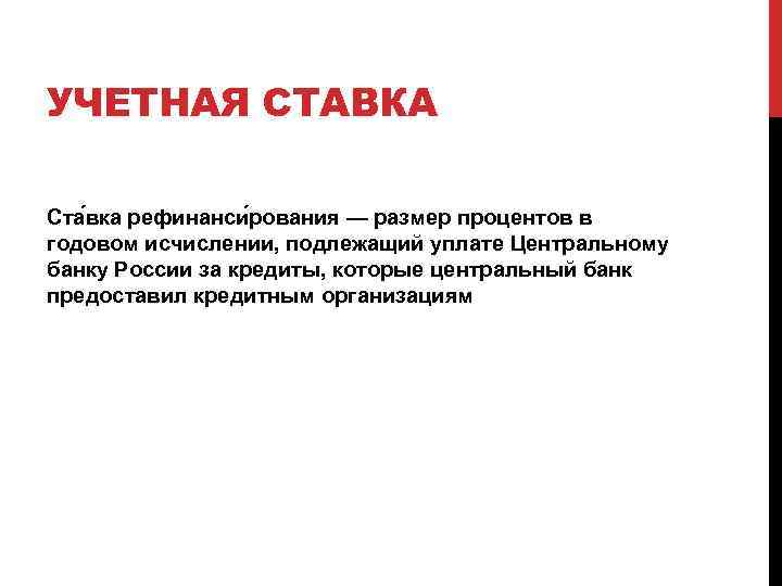 УЧЕТНАЯ СТАВКА Ста вка рефинанси рования — размер процентов в годовом исчислении, подлежащий уплате