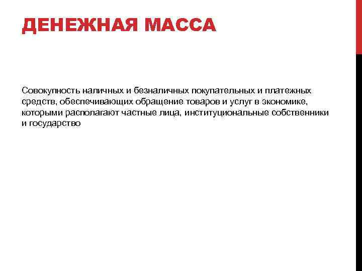 ДЕНЕЖНАЯ МАССА Совокупность наличных и безналичных покупательных и платежных средств, обеспечивающих обращение товаров и
