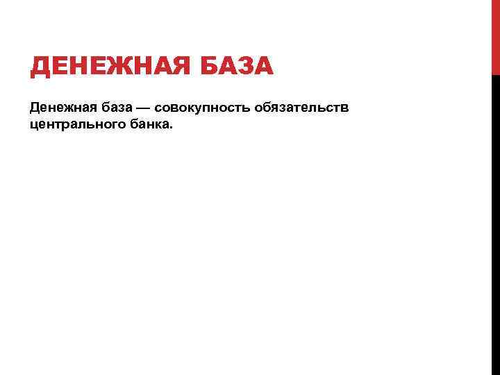 ДЕНЕЖНАЯ БАЗА Денежная база — совокупность обязательств центрального банка. 