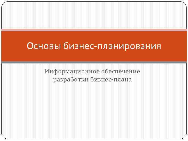 Основы бизнес-планирования Информационное обеспечение разработки бизнес-плана 