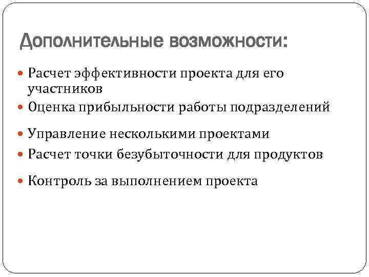Дополнительные возможности: Расчет эффективности проекта для его участников Оценка прибыльности работы подразделений Управление несколькими