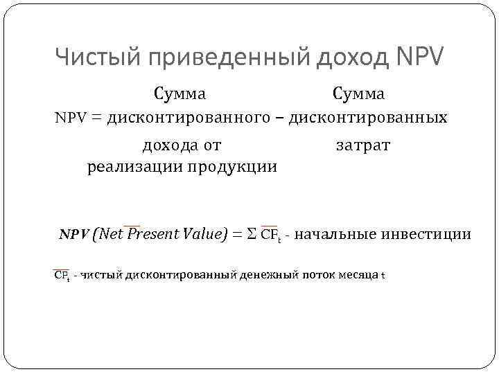 Чистый приведенный доход NPV Сумма NPV = дисконтированного – дисконтированных дохода от затрат реализации