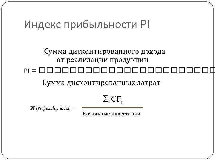 Индекс прибыльности PI Сумма дисконтированного дохода от реализации продукции PI = Сумма дисконтированных затрат