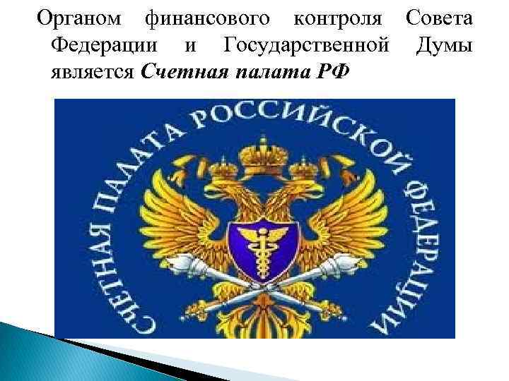 Органом финансового контроля Совета Федерации и Государственной Думы является Счетная палата РФ 