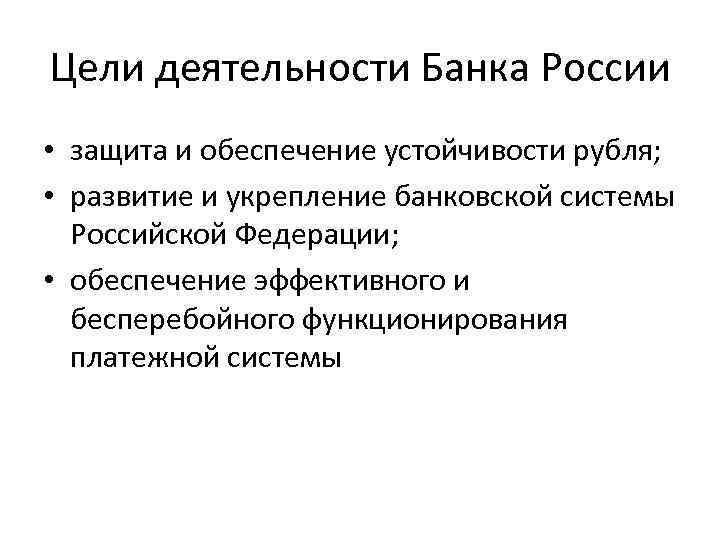 Цели деятельности Банка России • защита и обеспечение устойчивости рубля; • развитие и укрепление
