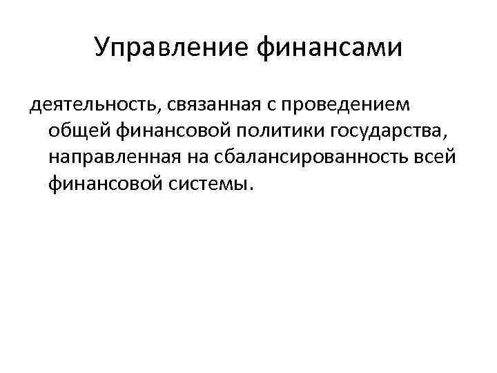 Управление финансами деятельность, связанная с проведением общей финансовой политики государства, направленная на сбалансированность всей