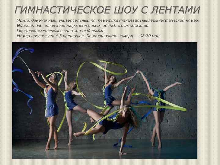 ГИМНАСТИЧЕСКОЕ ШОУ С ЛЕНТАМИ Яркий, динамичный, универсальный по тематике танцевальный гимнастический номер. Идеален для