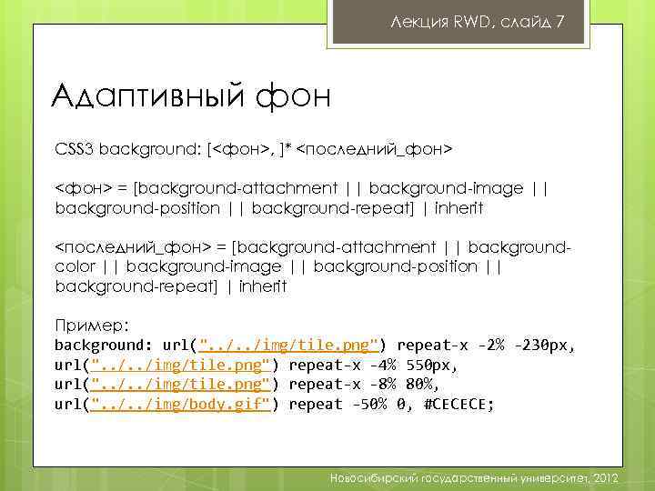Лекция RWD, слайд 7 Адаптивный фон CSS 3 background: [<фон>, ]* <последний_фон> <фон> =