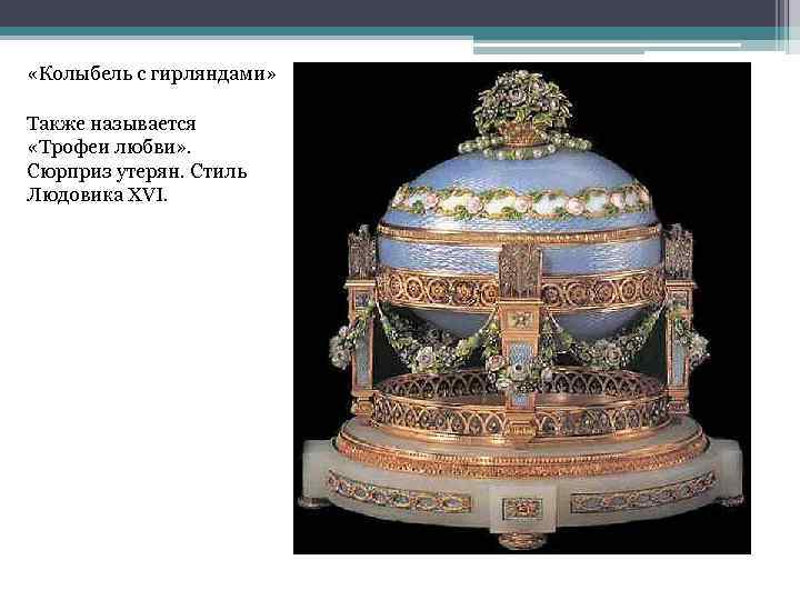  «Колыбель с гирляндами» Также называется «Трофеи любви» . Сюрприз утерян. Стиль Людовика XVI.