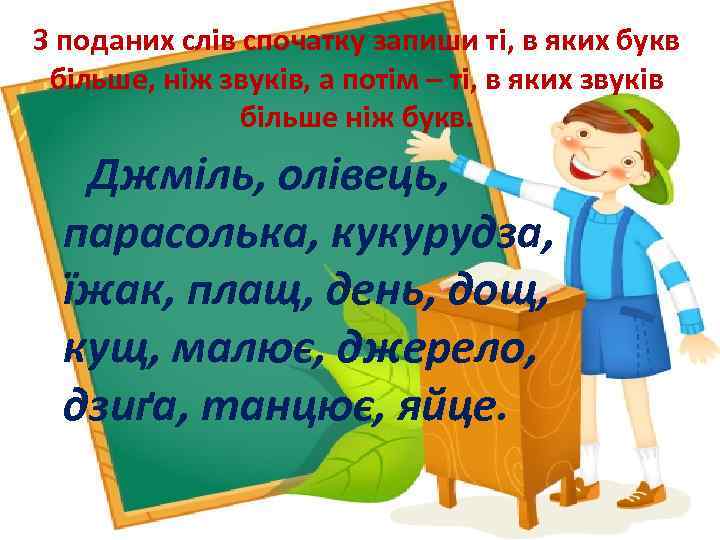 З поданих слів спочатку запиши ті, в яких букв більше, ніж звуків, а потім