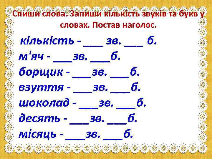 Спиши слова. Запиши кількість звуків та букв у словах. Постав наголос. кількість - ___