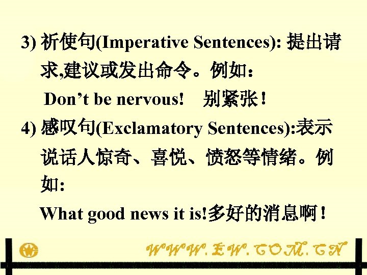 3) 祈使句(Imperative Sentences): 提出请 求, 建议或发出命令。例如： Don’t be nervous!　别紧张！ 4) 感叹句(Exclamatory Sentences): 表示 说话人惊奇、喜悦、愤怒等情绪。例